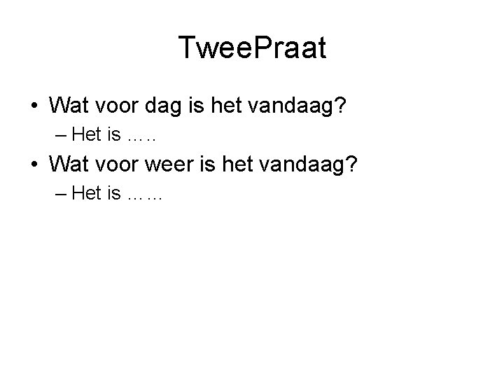 Twee. Praat • Wat voor dag is het vandaag? – Het is …. .