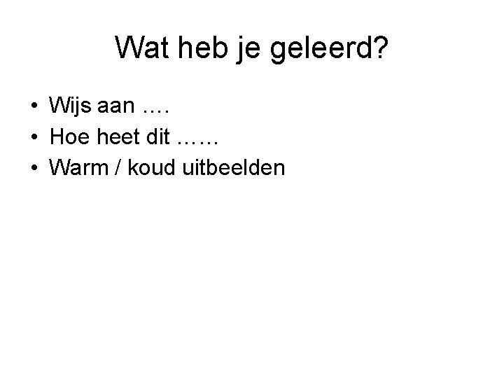 Wat heb je geleerd? • Wijs aan …. • Hoe heet dit …… •