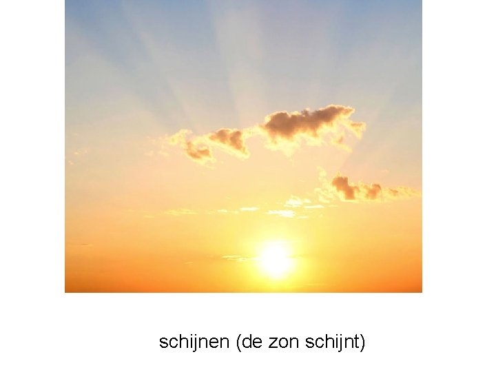 schijnen (de zon schijnt) 