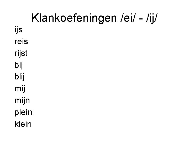 Klankoefeningen /ei/ - /ij/ ijs reis rijst bij blij mijn plein klein 