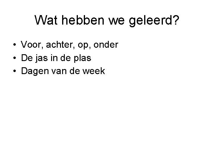 Wat hebben we geleerd? • Voor, achter, op, onder • De jas in de