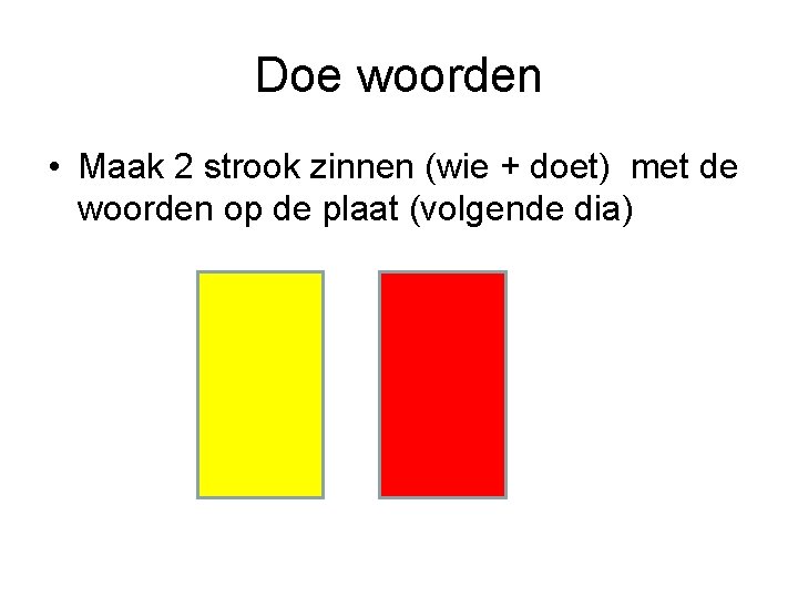 Doe woorden • Maak 2 strook zinnen (wie + doet) met de woorden op