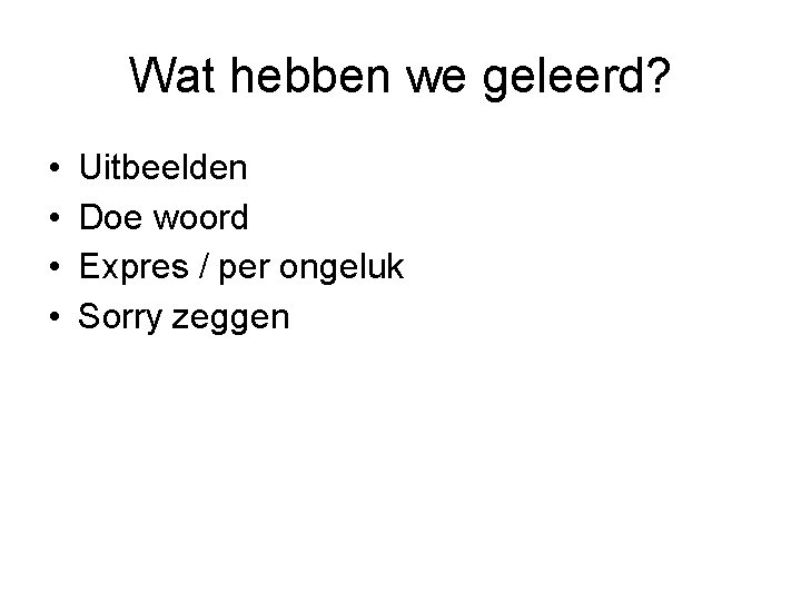 Wat hebben we geleerd? • • Uitbeelden Doe woord Expres / per ongeluk Sorry