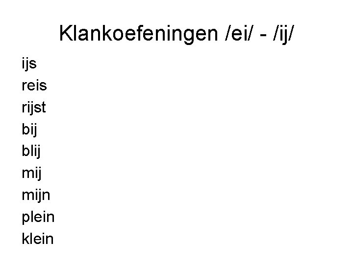 Klankoefeningen /ei/ - /ij/ ijs reis rijst bij blij mijn plein klein 