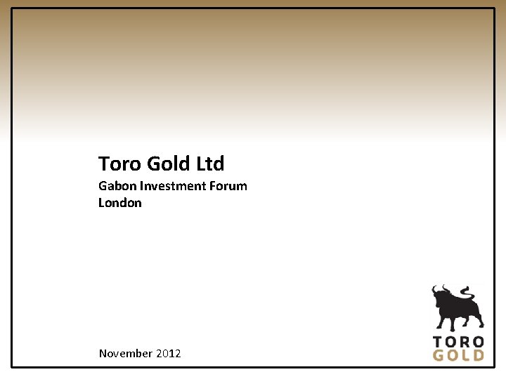 Toro Gold Ltd Gabon Investment Forum London November 2012 