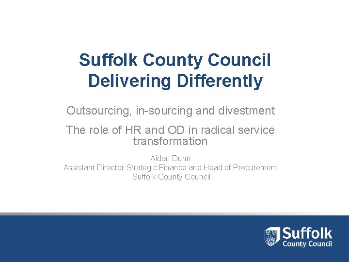 Suffolk County Council Delivering Differently Outsourcing, in-sourcing and divestment The role of HR and Suffolk County Council Delivering Differently Outsourcing, in-sourcing and divestment The role of HR and
