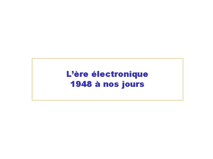 L’ère électronique 1948 à nos jours 