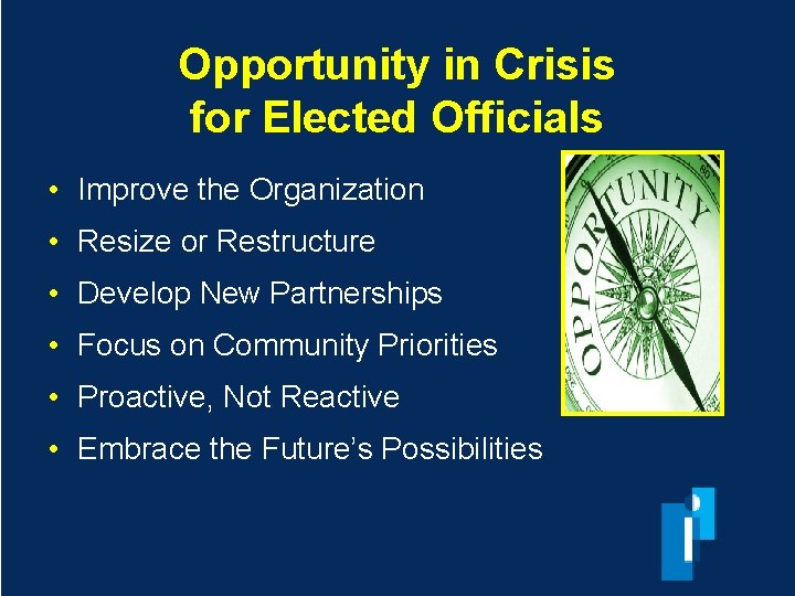 Opportunity in Crisis for Elected Officials • Improve the Organization • Resize or Restructure