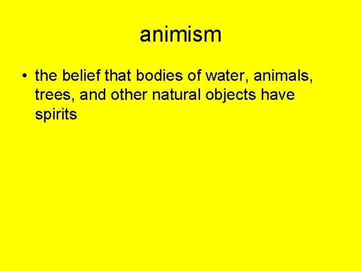 animism • the belief that bodies of water, animals, trees, and other natural objects