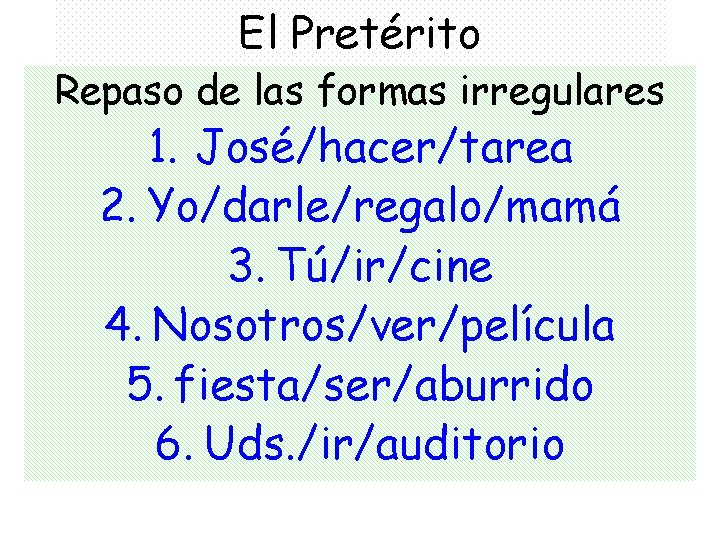 El Pretérito Repaso de las formas irregulares 1. José/hacer/tarea 2. Yo/darle/regalo/mamá 3. Tú/ir/cine 4.