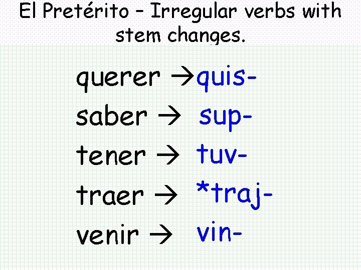 El Pretérito – Irregular verbs with stem changes. querer quissaber suptener tuvtraer *trajvenir vin-
