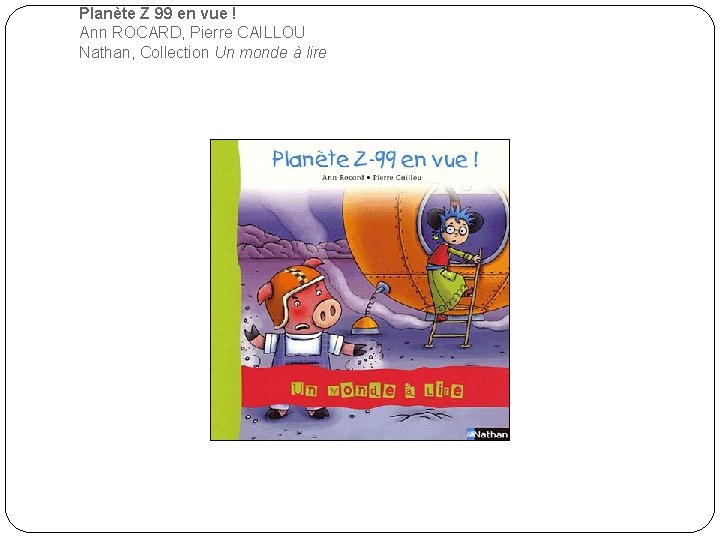 Planète Z 99 en vue ! Ann ROCARD, Pierre CAILLOU Nathan, Collection Un monde