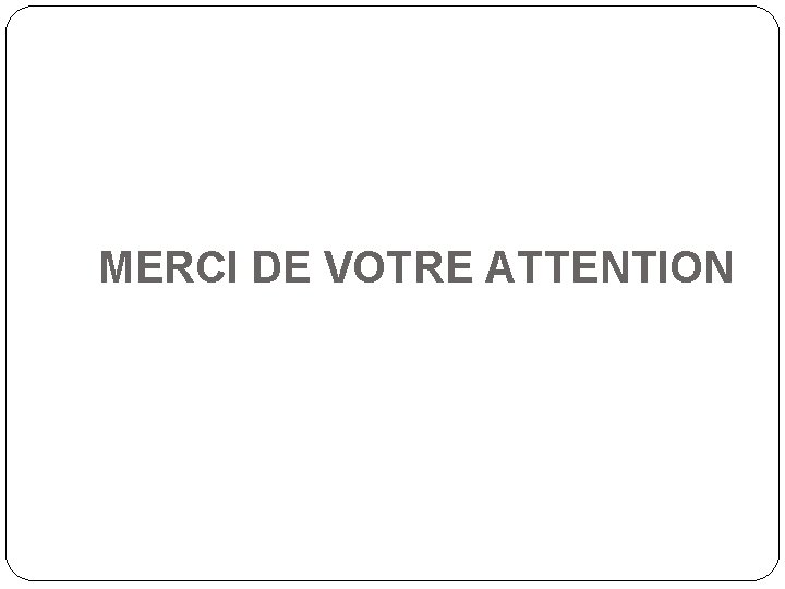 MERCI DE VOTRE ATTENTION MERCI DE VOTRE ATTENTION