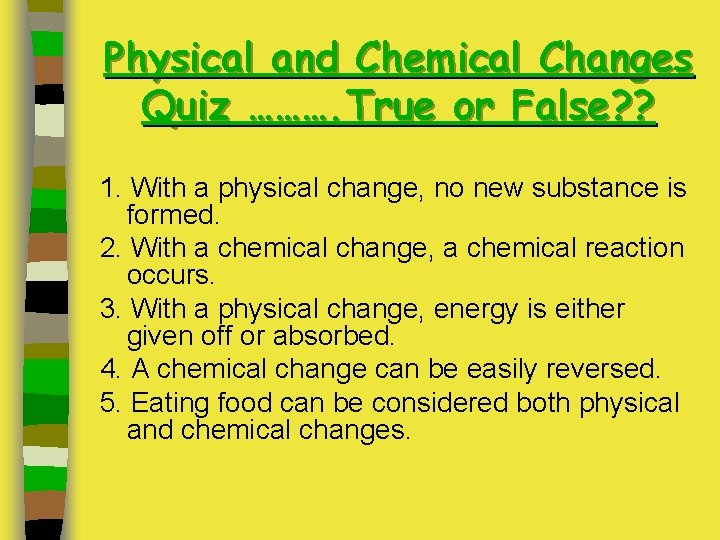 Physical and Chemical Changes Quiz ………. True or False? ? 1. With a physical