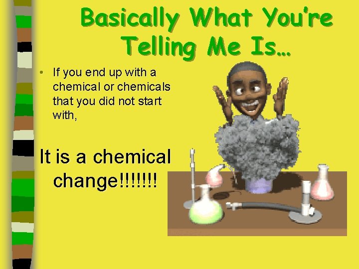 Basically What You’re Telling Me Is… • If you end up with a chemical