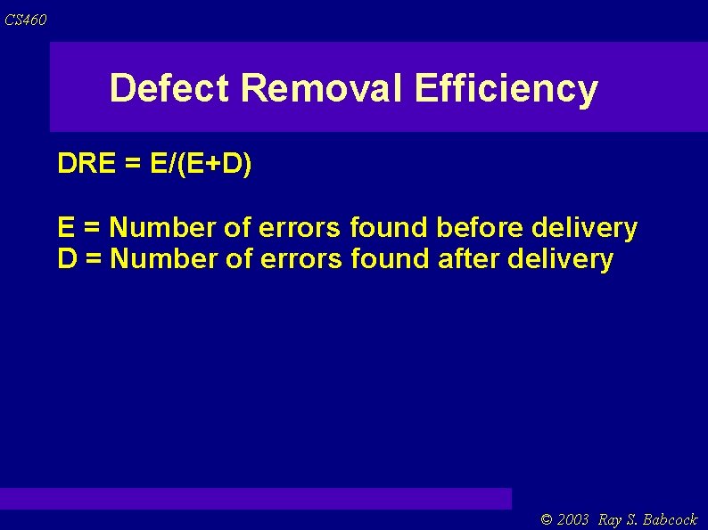 CS 460 Defect Removal Efficiency DRE = E/(E+D) E = Number of errors found