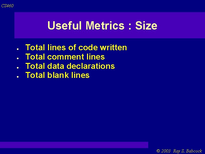 CS 460 Useful Metrics : Size ● ● Total lines of code written Total