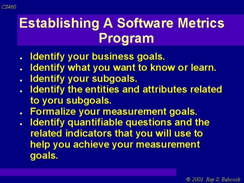 CS 460 Establishing A Software Metrics Program ● ● ● Identify your business goals.