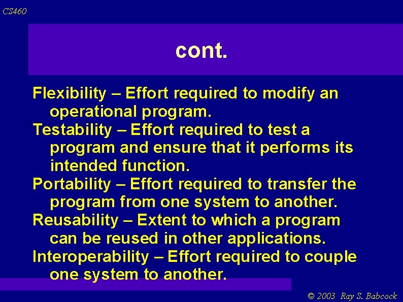 CS 460 cont. Flexibility – Effort required to modify an operational program. Testability –