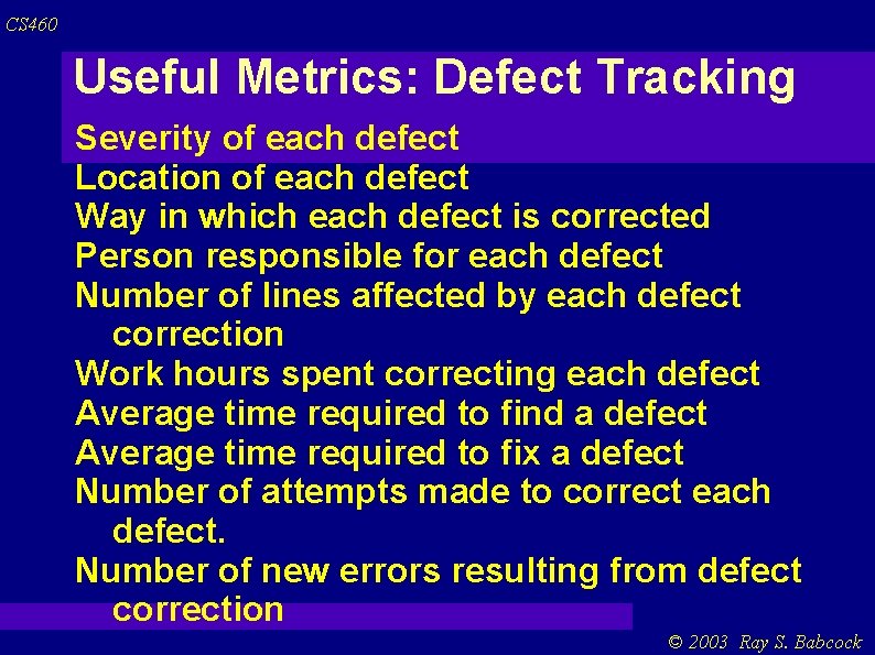 CS 460 Useful Metrics: Defect Tracking Severity of each defect Location of each defect