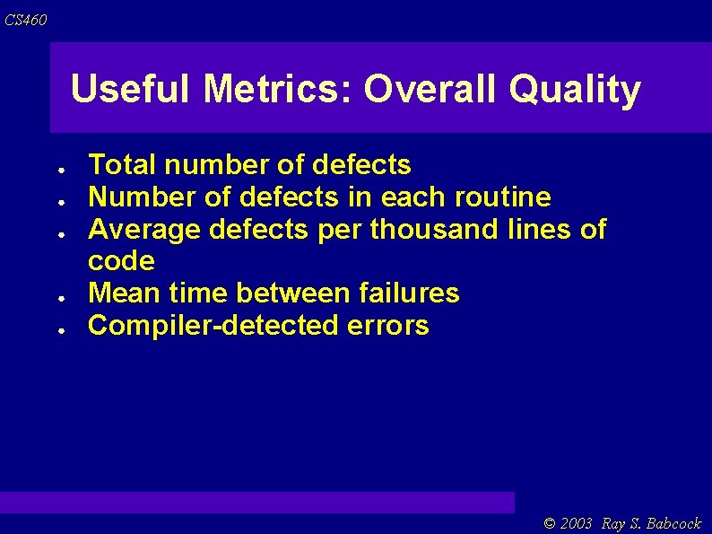 CS 460 Useful Metrics: Overall Quality ● ● ● Total number of defects Number