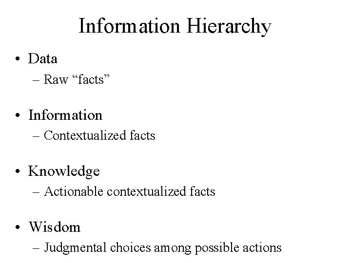 Information Hierarchy • Data – Raw “facts” • Information – Contextualized facts • Knowledge