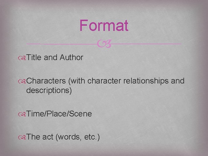 Format Title and Author Characters (with character relationships and descriptions) Time/Place/Scene The act (words,