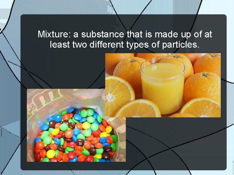 Mixture: a substance that is made up of at least two different types of