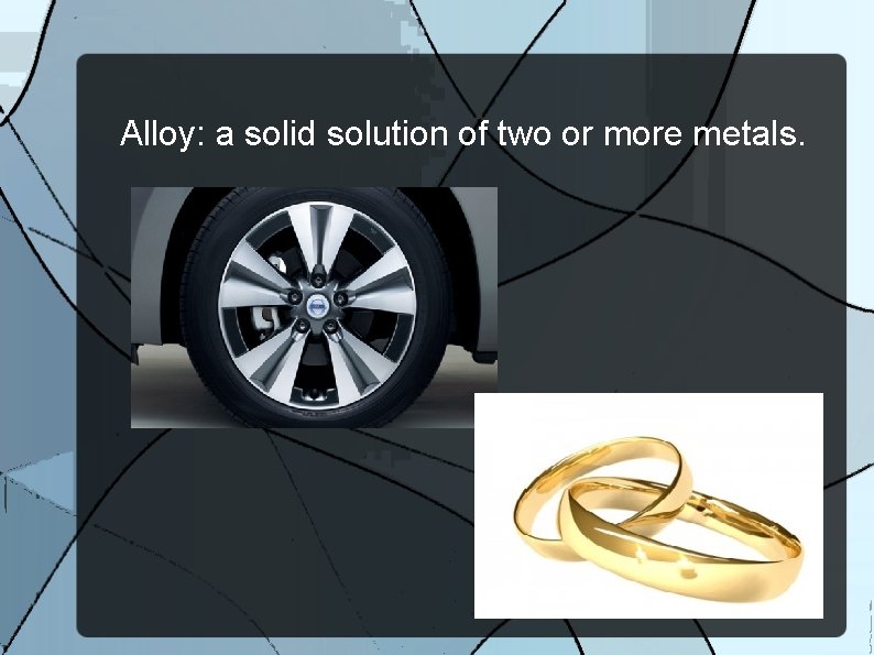 Alloy: a solid solution of two or more metals. 