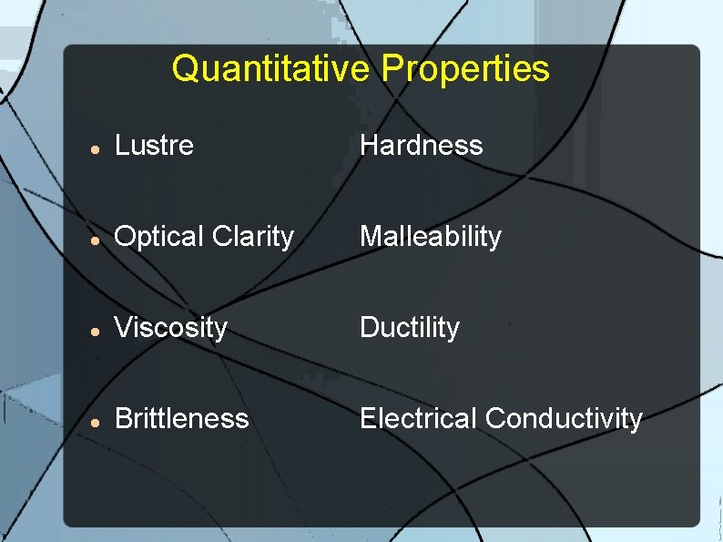 Quantitative Properties Lustre Hardness Optical Clarity Malleability Viscosity Ductility Brittleness Electrical Conductivity 