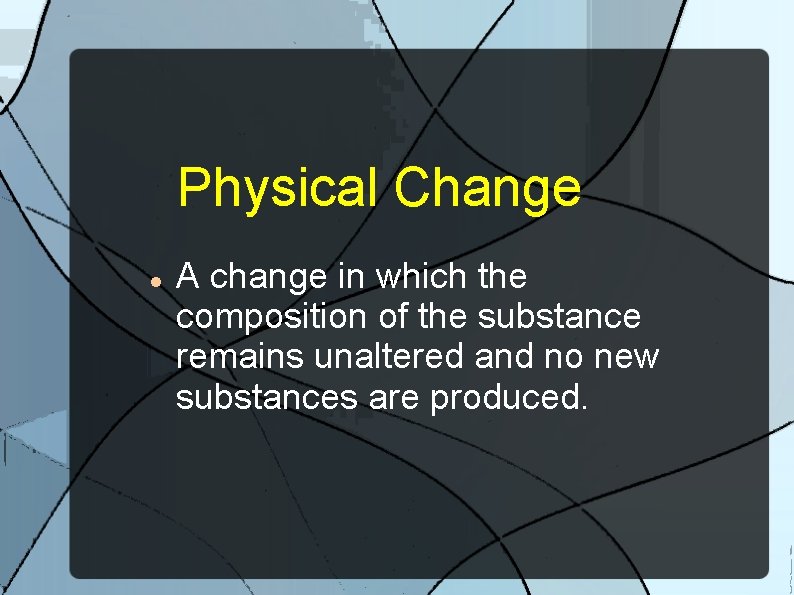 Physical Change A change in which the composition of the substance remains unaltered and