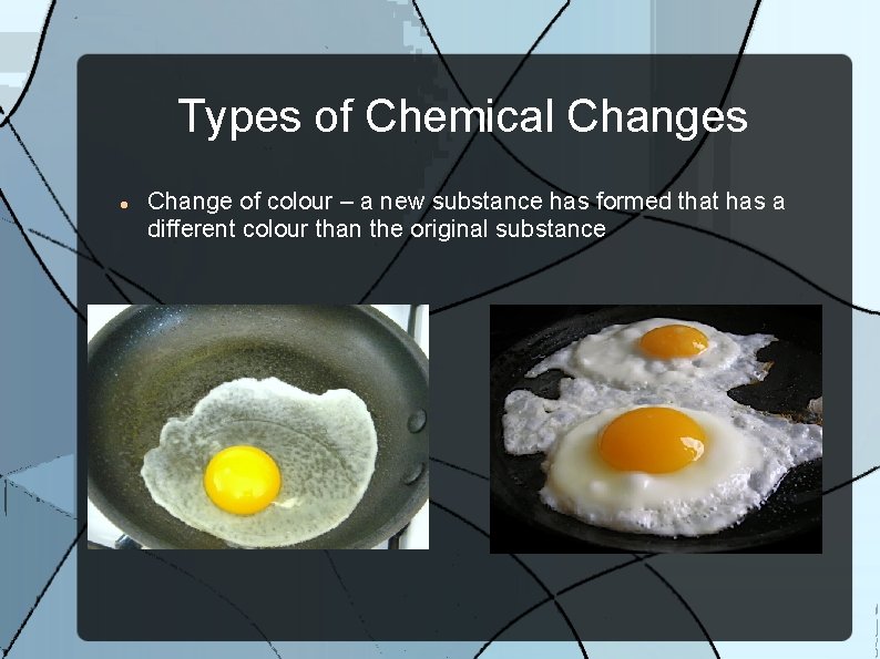 Types of Chemical Changes Change of colour – a new substance has formed that
