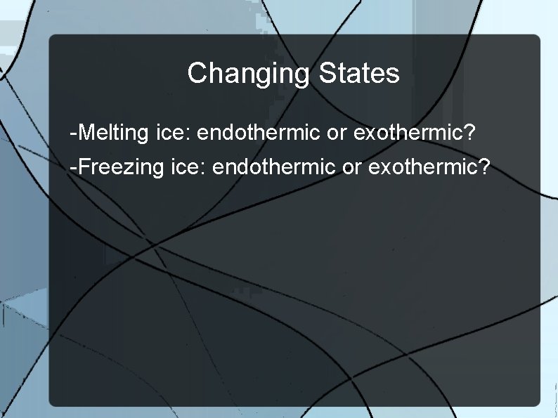 Changing States -Melting ice: endothermic or exothermic? -Freezing ice: endothermic or exothermic? 
