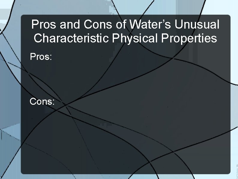 Pros and Cons of Water’s Unusual Characteristic Physical Properties Pros: Cons: 