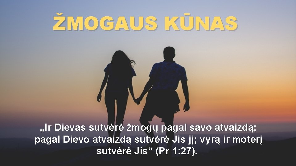 ŽMOGAUS KŪNAS „Ir Dievas sutvėrė žmogų pagal savo atvaizdą; pagal Dievo atvaizdą sutvėrė Jis