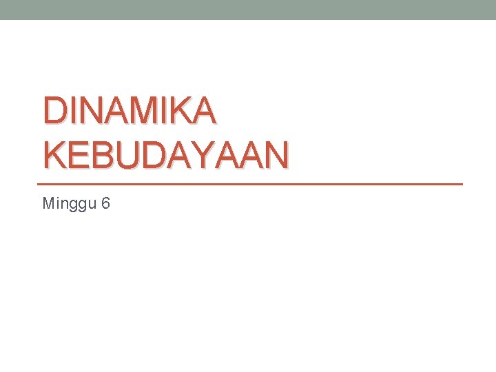 DINAMIKA KEBUDAYAAN Minggu 6 