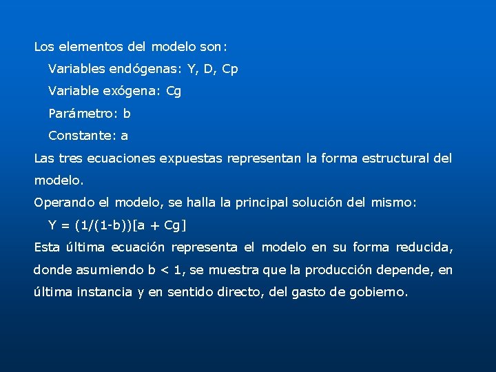 Los elementos del modelo son: Variables endógenas: Y, D, Cp Variable exógena: Cg Parámetro: Los elementos del modelo son: Variables endógenas: Y, D, Cp Variable exógena: Cg Parámetro: