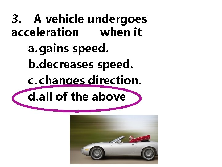 3. A vehicle undergoes acceleration when it a. gains speed. b. decreases speed. c.