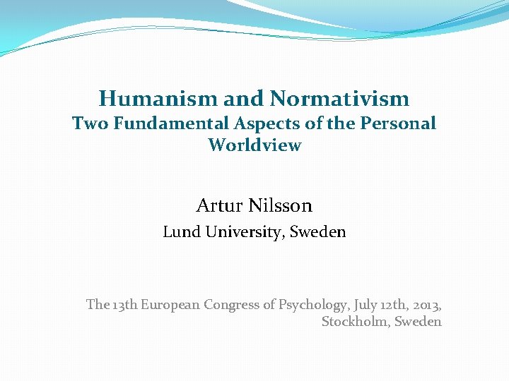 Humanism and Normativism Two Fundamental Aspects of the Personal Worldview Artur Nilsson Lund University,