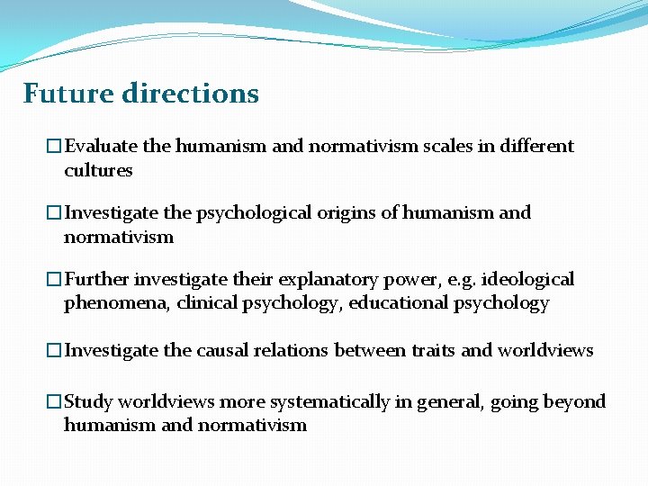 Future directions �Evaluate the humanism and normativism scales in different cultures �Investigate the psychological
