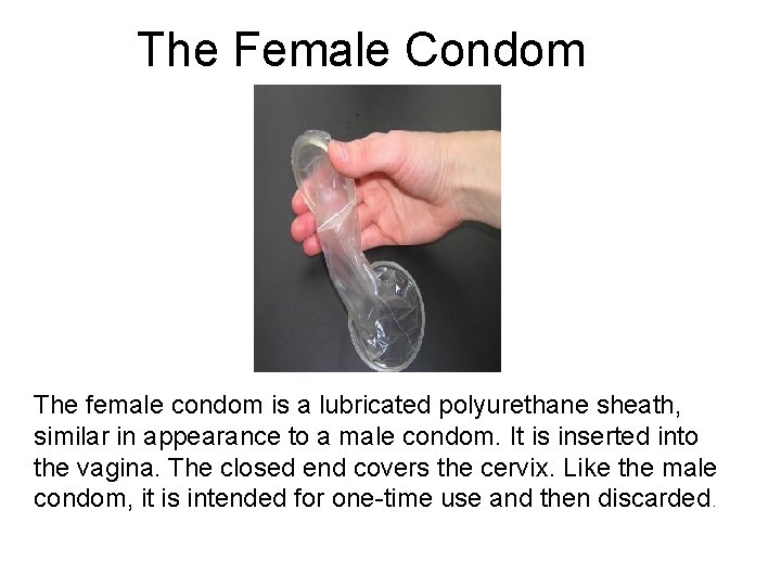 The Female Condom The female condom is a lubricated polyurethane sheath, similar in appearance