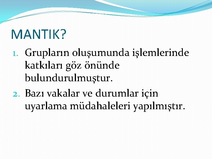 MANTIK? 1. Grupların oluşumunda işlemlerinde katkıları göz önünde bulundurulmuştur. 2. Bazı vakalar ve durumlar