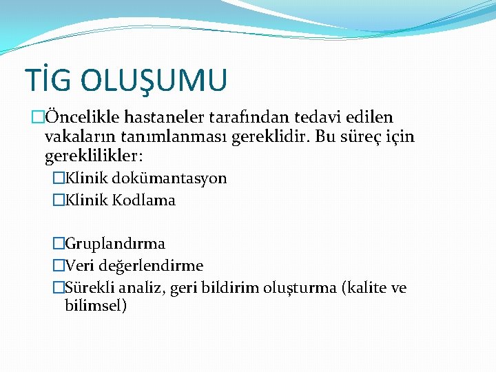 TİG OLUŞUMU �Öncelikle hastaneler tarafından tedavi edilen vakaların tanımlanması gereklidir. Bu süreç için gereklilikler: