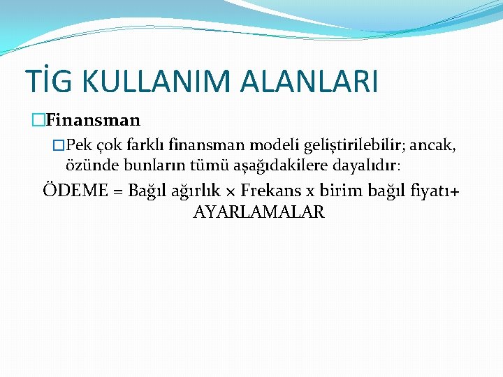 TİG KULLANIM ALANLARI �Finansman �Pek çok farklı finansman modeli geliştirilebilir; ancak, özünde bunların tümü