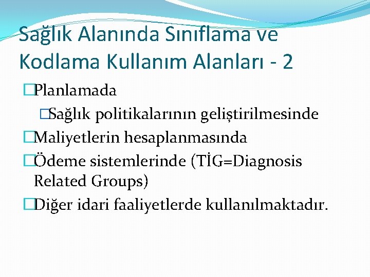 Sağlık Alanında Sınıflama ve Kodlama Kullanım Alanları - 2 �Planlamada �Sağlık politikalarının geliştirilmesinde �Maliyetlerin