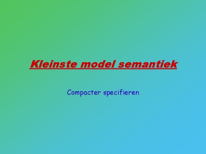 Kleinste model semantiek Compacter specifieren 