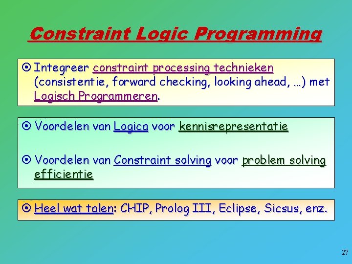 Constraint Logic Programming ¤ Integreer constraint processing technieken (consistentie, forward checking, looking ahead, …)