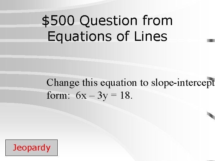 $500 Question from Equations of Lines Change this equation to slope-intercept form: 6 x