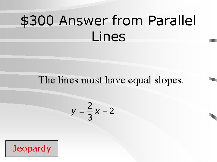 $300 Answer from Parallel Lines The lines must have equal slopes. Jeopardy 