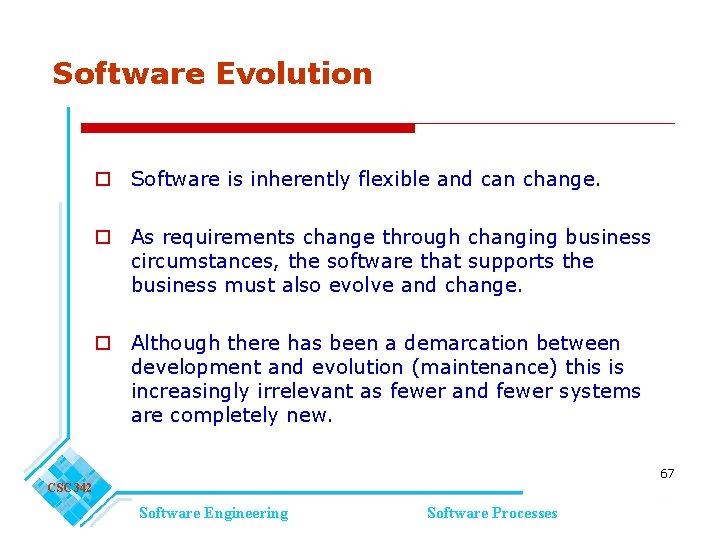 Software Evolution o Software is inherently flexible and can change. o As requirements change